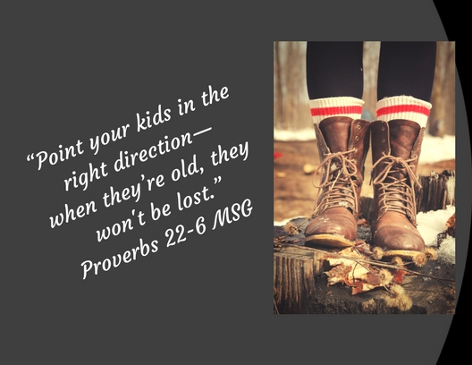 “Point your kids in the right direction— when they_re old, they won't be lost.” Proverbs 22-6 MSG